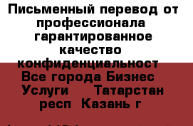 Письменный перевод от профессионала, гарантированное качество, конфиденциальност - Все города Бизнес » Услуги   . Татарстан респ.,Казань г.